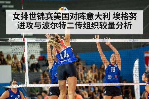 女排世锦赛美国对阵意大利 埃格努进攻与波尔特二传组织较量分析