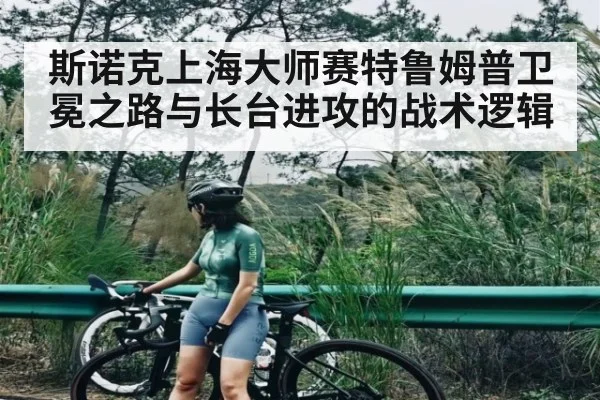 斯诺克上海大师赛特鲁姆普卫冕之路与长台进攻的战术逻辑