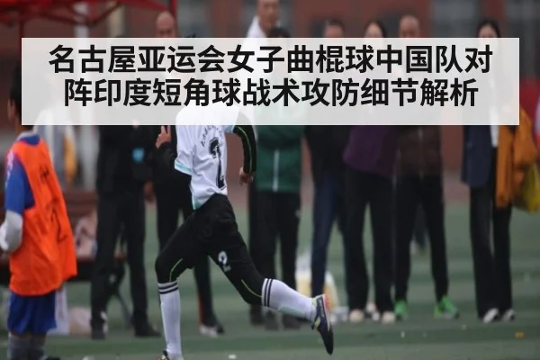 名古屋亚运会女子曲棍球中国队对阵印度短角球战术攻防细节解析