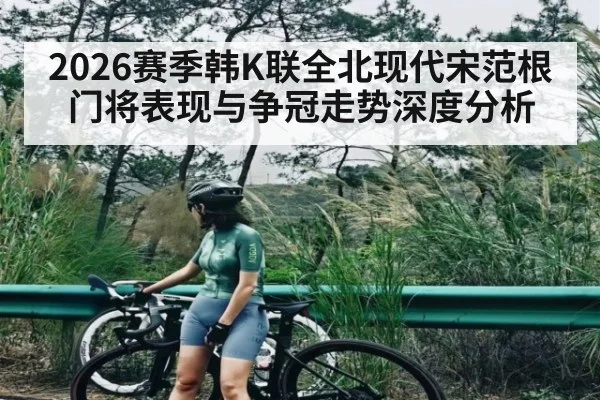 2026赛季韩K联全北现代宋范根门将表现与争冠走势深度分析
