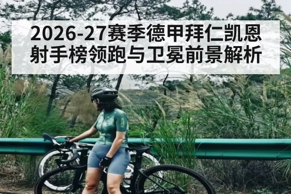2026-27赛季德甲拜仁凯恩射手榜领跑与卫冕前景解析